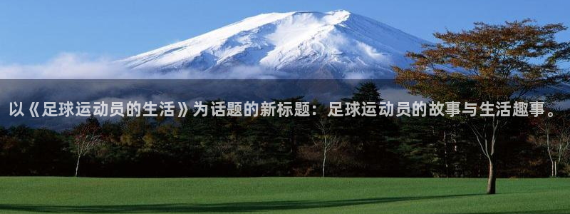 3377体育官网下载官方客服电话:以《足球运动员的生活》为话