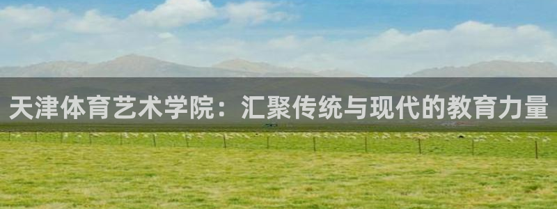 3377体育官网下载平台假的吗是真的吗吗:天津体育艺术学院: