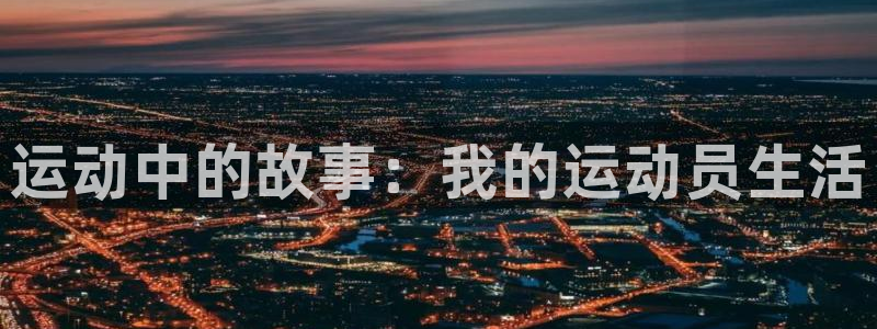 3377体育官方正版app集团官网首页:运动中的故事:我的运